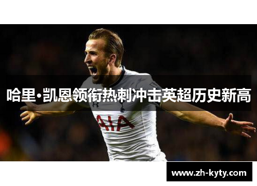 哈里·凯恩领衔热刺冲击英超历史新高