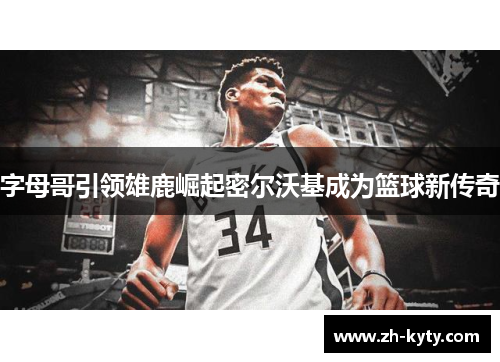 字母哥引领雄鹿崛起密尔沃基成为篮球新传奇