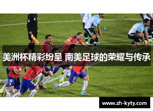 美洲杯精彩纷呈 南美足球的荣耀与传承