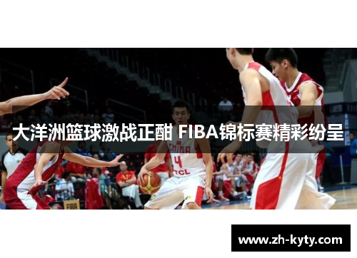 大洋洲篮球激战正酣 FIBA锦标赛精彩纷呈