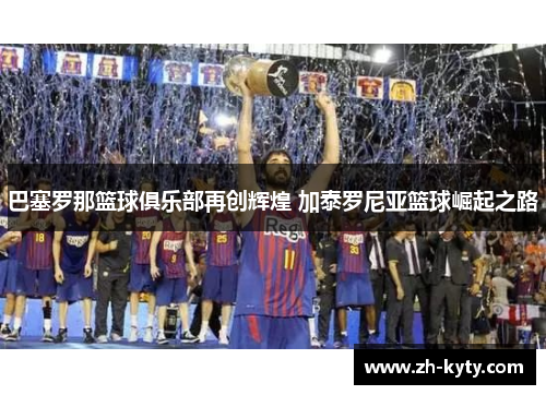 巴塞罗那篮球俱乐部再创辉煌 加泰罗尼亚篮球崛起之路