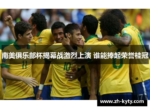 南美俱乐部杯揭幕战激烈上演 谁能捧起荣誉桂冠