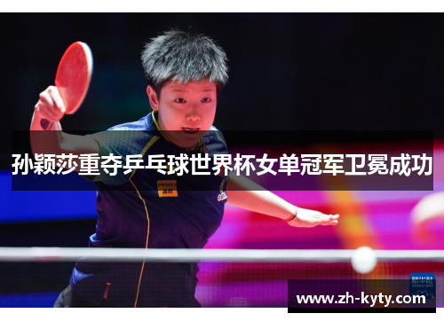 孙颖莎重夺乒乓球世界杯女单冠军卫冕成功