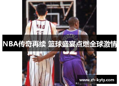 NBA传奇再续 篮球盛宴点燃全球激情