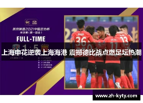 上海申花逆袭上海海港 震撼德比战点燃足坛热潮