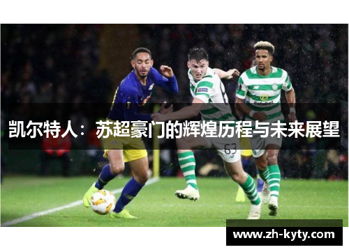 凯尔特人：苏超豪门的辉煌历程与未来展望