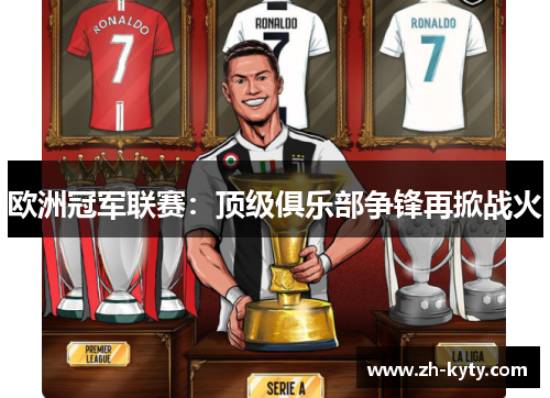 欧洲冠军联赛：顶级俱乐部争锋再掀战火