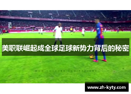美职联崛起成全球足球新势力背后的秘密