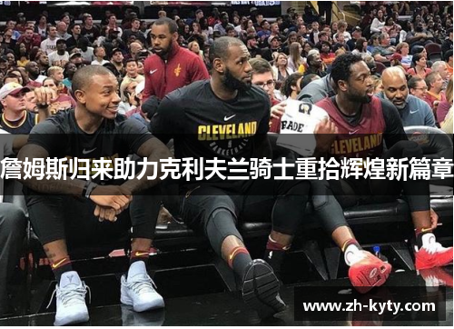 詹姆斯归来助力克利夫兰骑士重拾辉煌新篇章