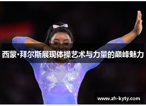 西蒙·拜尔斯展现体操艺术与力量的巅峰魅力