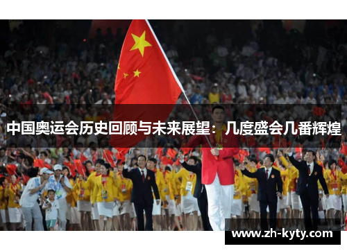 中国奥运会历史回顾与未来展望：几度盛会几番辉煌